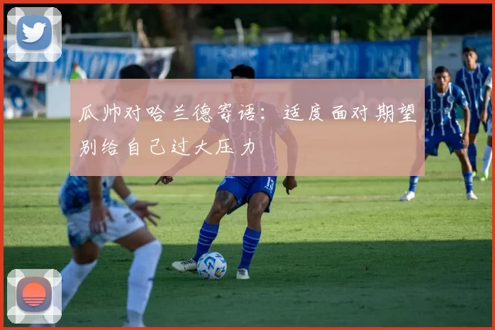 瓜帅对哈兰德寄语：适度面对期望别给自己过大压力