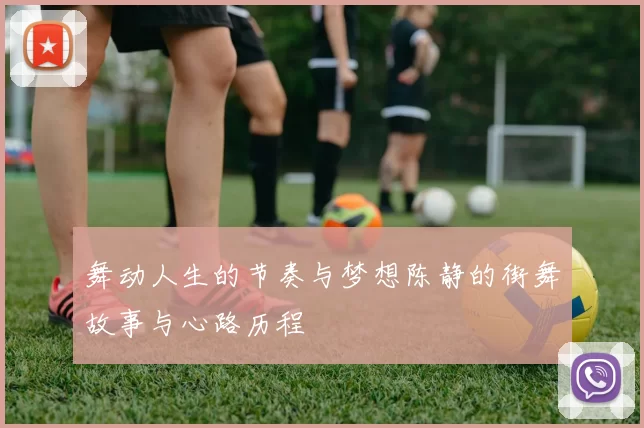 舞动人生的节奏与梦想陈静的街舞故事与心路历程