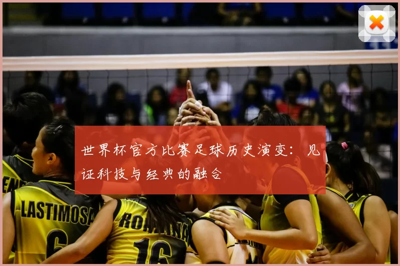 世界杯官方比赛足球历史演变:见证科技与经典的融合