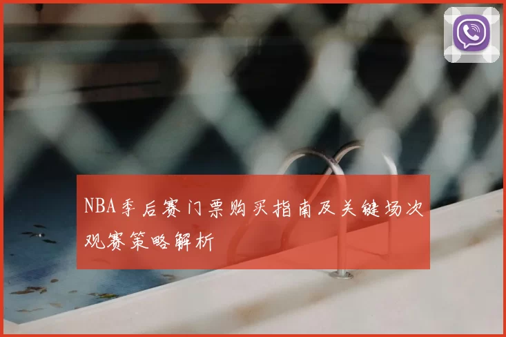NBA季后赛门票购买指南及关键场次观赛策略解析