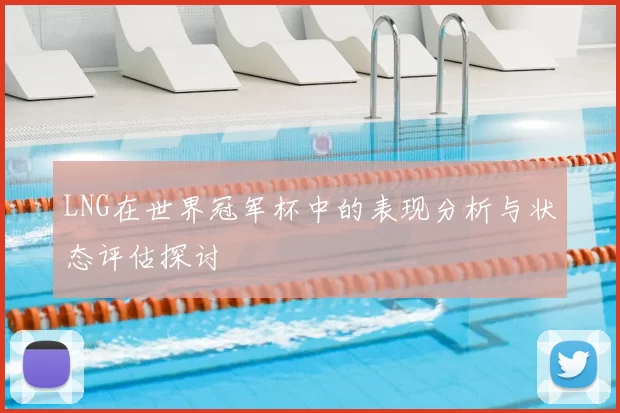 LNG在世界冠军杯中的表现分析与状态评估探讨
