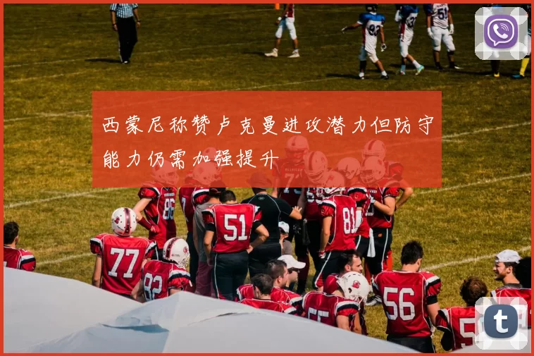 西蒙尼称赞卢克曼进攻潜力但防守能力仍需加强提升