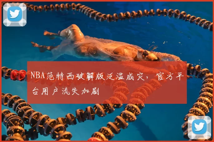 NBA范特西破解版泛滥成灾，官方平台用户流失加剧