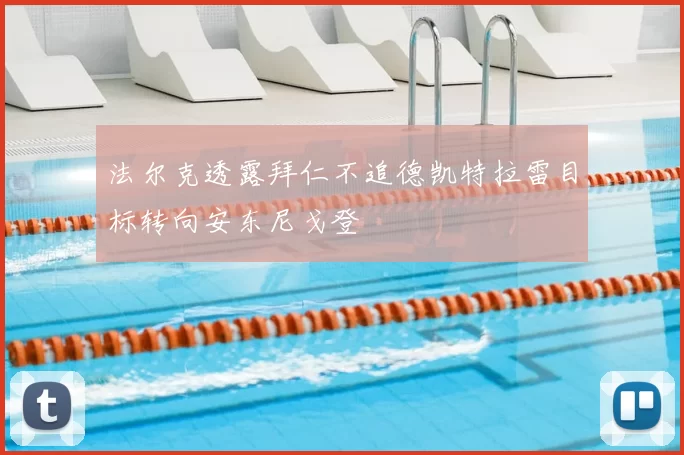 法尔克透露拜仁不追德凯特拉雷目标转向安东尼戈登