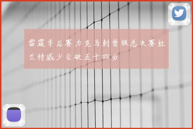 雷霆季后赛力克马刺晋级总决赛杜兰特威少合砍五十四分