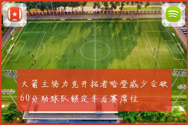 火箭主场力克开拓者哈登威少合砍60分助球队锁定季后赛席位
