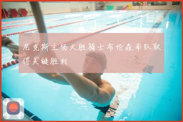 尼克斯主场大胜骑士布伦森率队取得关键胜利