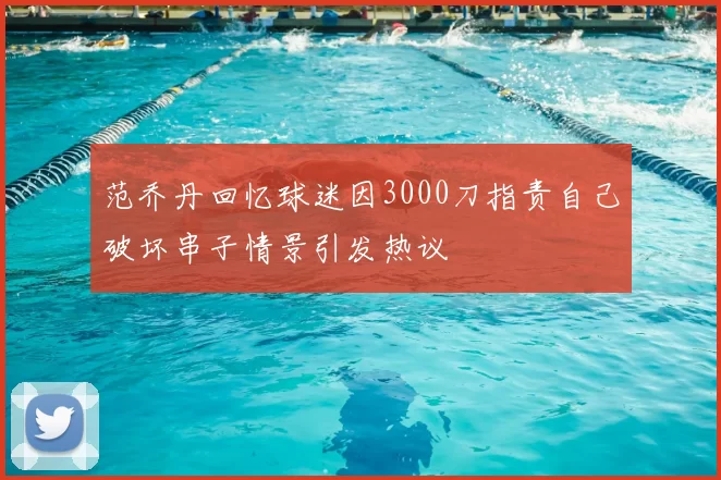 范乔丹回忆球迷因3000刀指责自己破坏串子情景引发热议