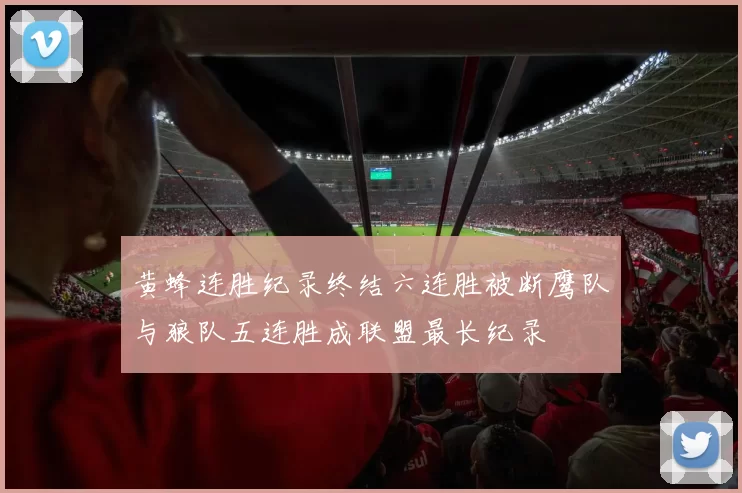 黄蜂连胜纪录终结六连胜被断鹰队与狼队五连胜成联盟最长纪录