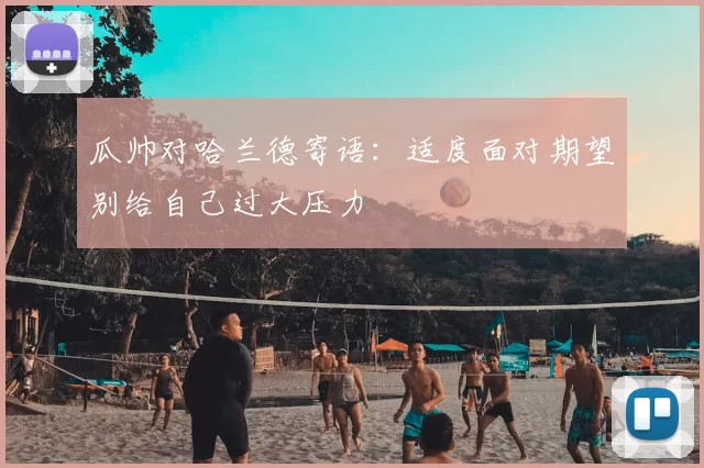 瓜帅对哈兰德寄语：适度面对期望别给自己过大压力