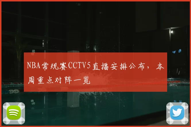 NBA常规赛CCTV5直播安排公布，本周重点对阵一览
