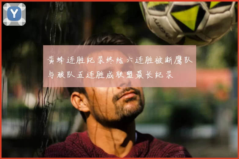 黄蜂连胜纪录终结六连胜被断鹰队与狼队五连胜成联盟最长纪录