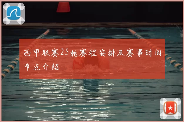 西甲联赛25轮赛程安排及赛事时间节点介绍