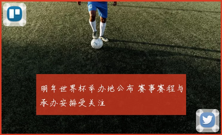 明年世界杯举办地公布 赛事赛程与承办安排受关注