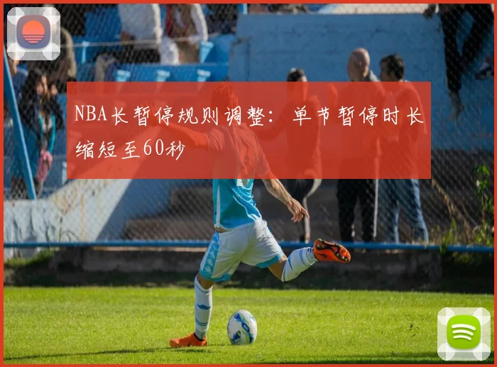 NBA长暂停规则调整:单节暂停时长缩短至60秒