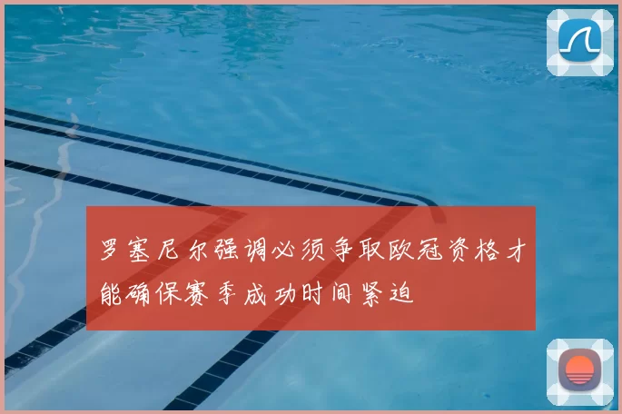 罗塞尼尔强调必须争取欧冠资格才能确保赛季成功时间紧迫