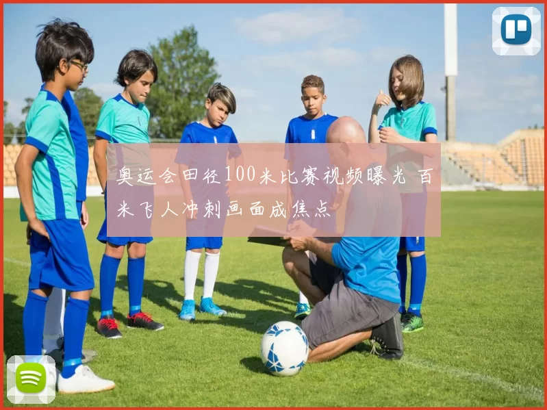 奥运会田径100米比赛视频曝光 百米飞人冲刺画面成焦点
