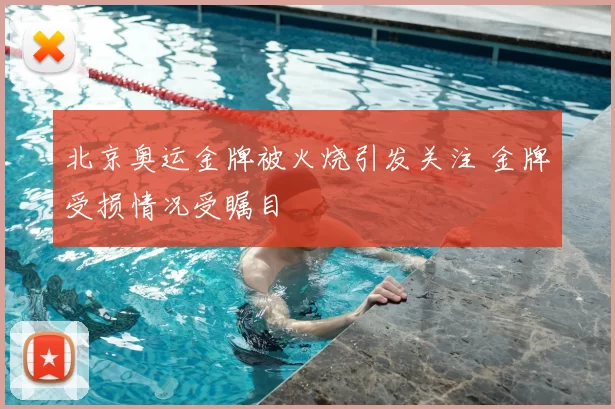 北京奥运金牌被火烧引发关注 金牌受损情况受瞩目