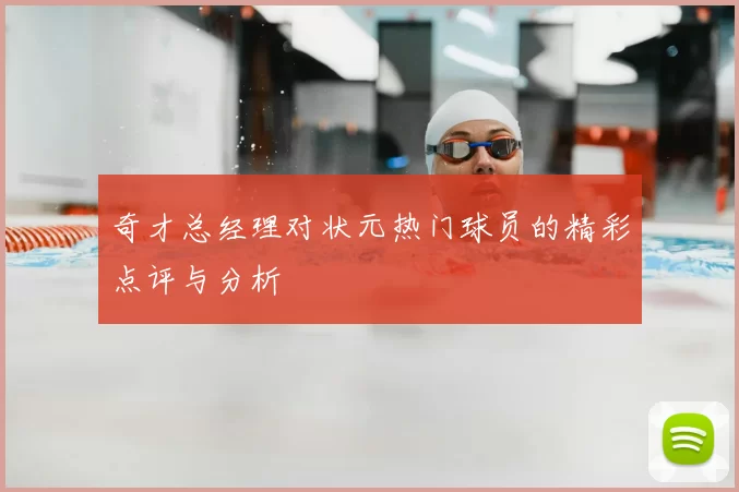 奇才总经理对状元热门球员的精彩点评与分析
