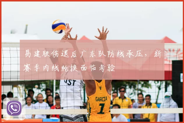 易建联伤退后广东队防线承压，新赛季内线轮换面临考验