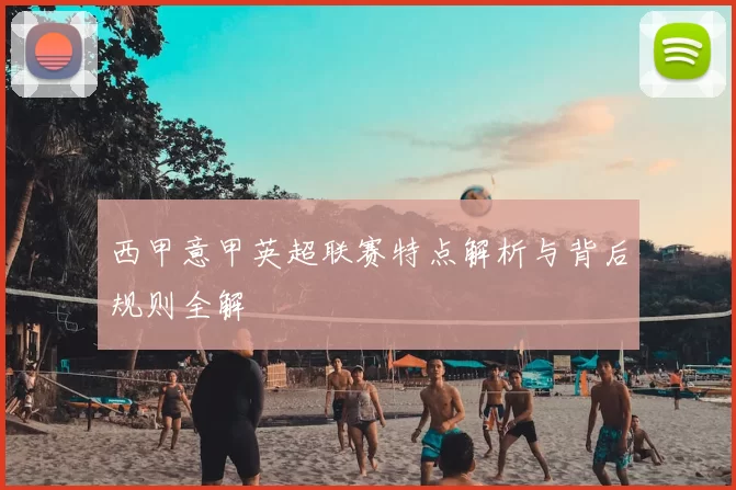 西甲意甲英超联赛特点解析与背后规则全解
