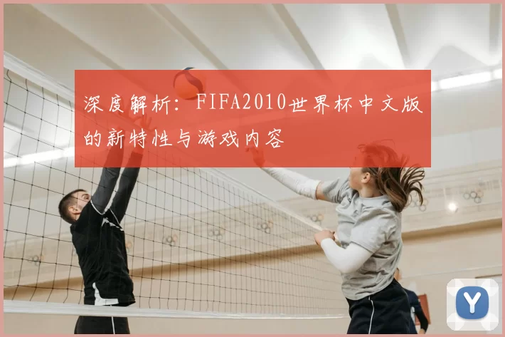 深度解析:FIFA2010世界杯中文版的新特性与游戏内容