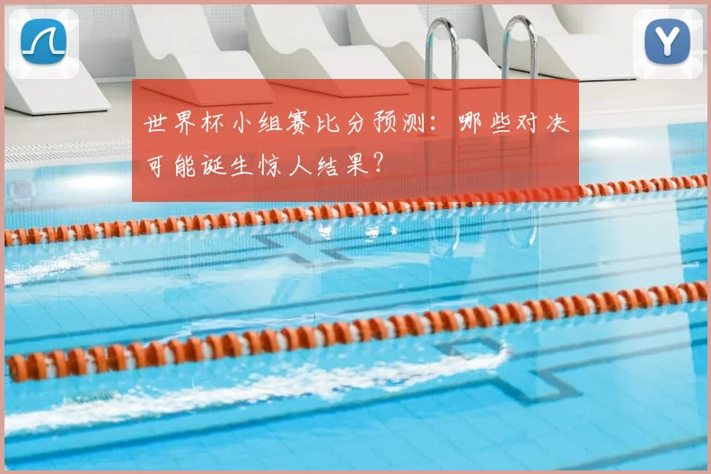 世界杯小组赛比分预测:哪些对决可能诞生惊人结果?