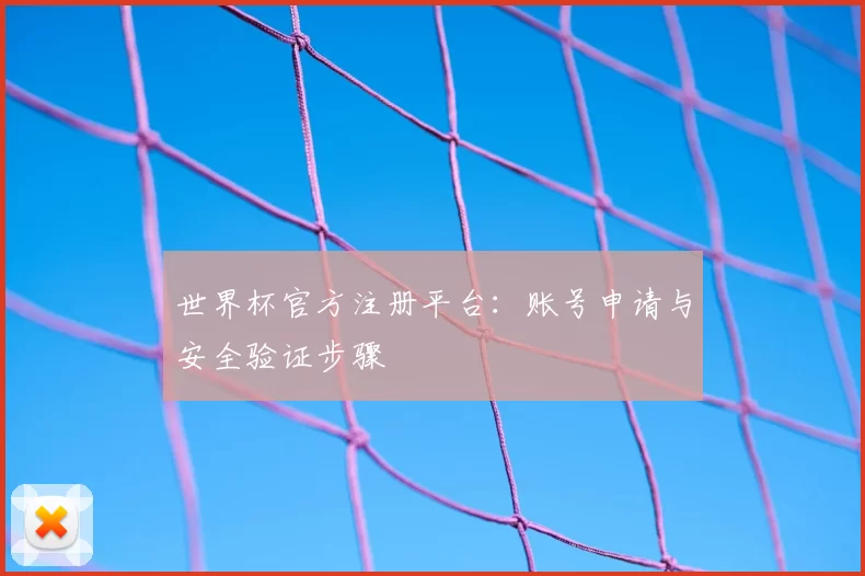世界杯官方注册平台:账号申请与安全验证步骤