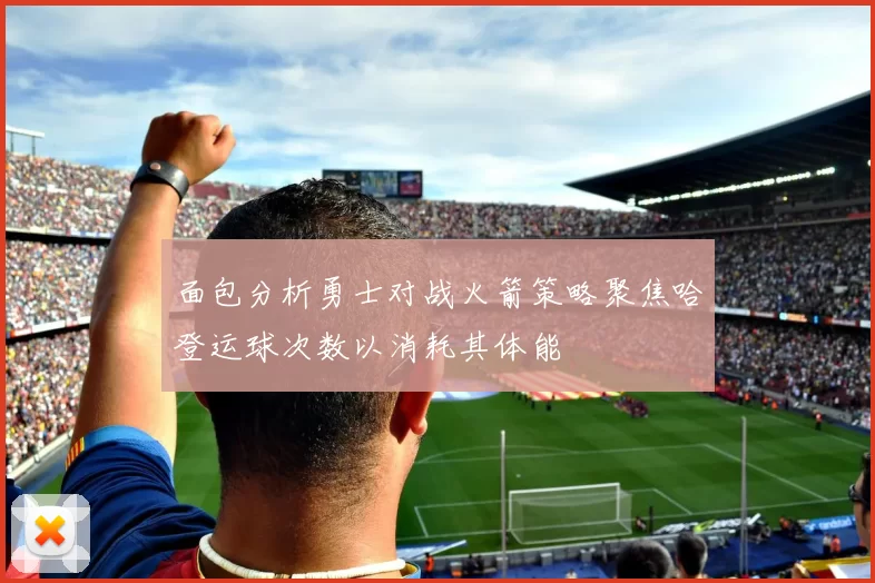 面包分析勇士对战火箭策略聚焦哈登运球次数以消耗其体能