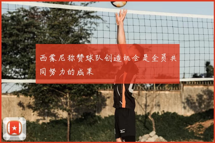 西蒙尼称赞球队创造机会是全员共同努力的成果