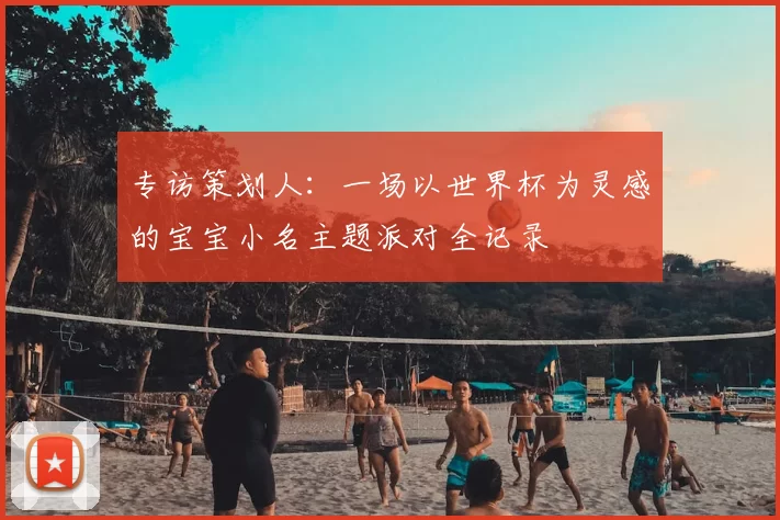 专访策划人：一场以世界杯为灵感的宝宝小名主题派对全记录