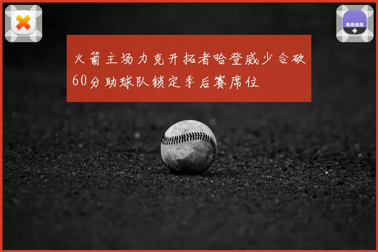 火箭主场力克开拓者哈登威少合砍60分助球队锁定季后赛席位