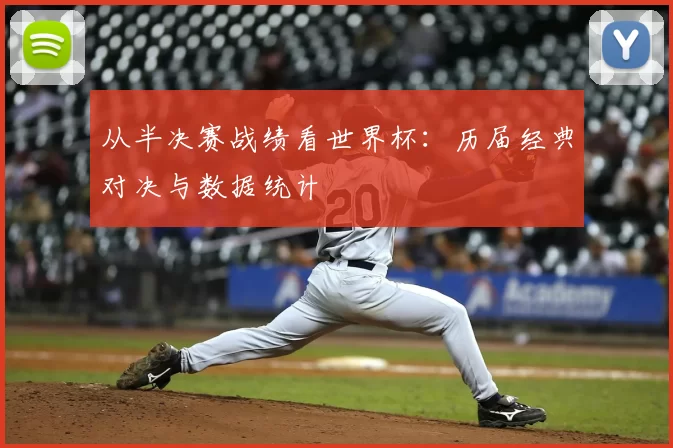 从半决赛战绩看世界杯:历届经典对决与数据统计