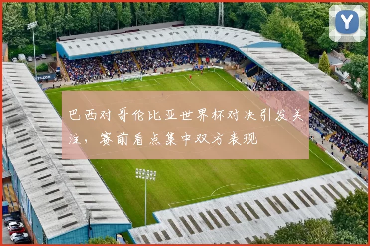 巴西对哥伦比亚世界杯对决引发关注，赛前看点集中双方表现