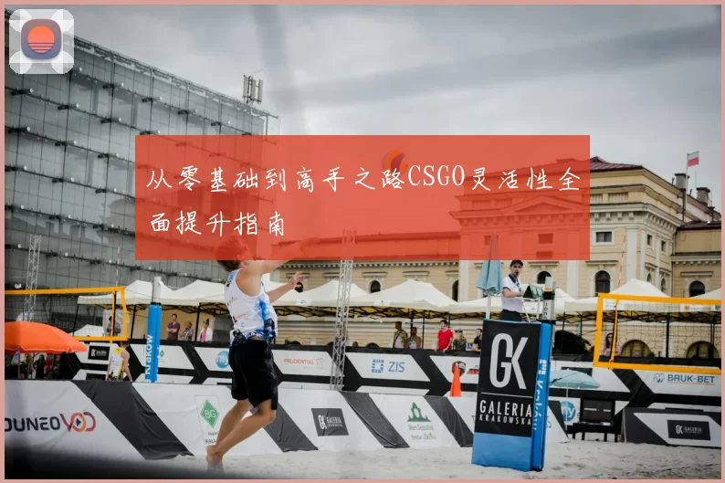 从零基础到高手之路CSGO灵活性全面提升指南