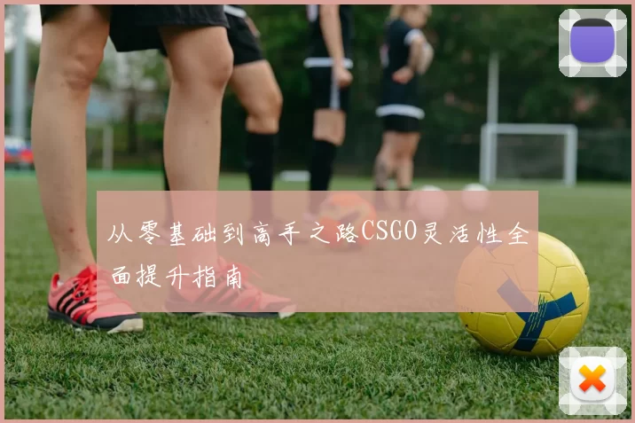 从零基础到高手之路CSGO灵活性全面提升指南
