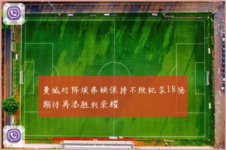 曼城对阵埃弗顿保持不败纪录18场期待再添胜利荣耀