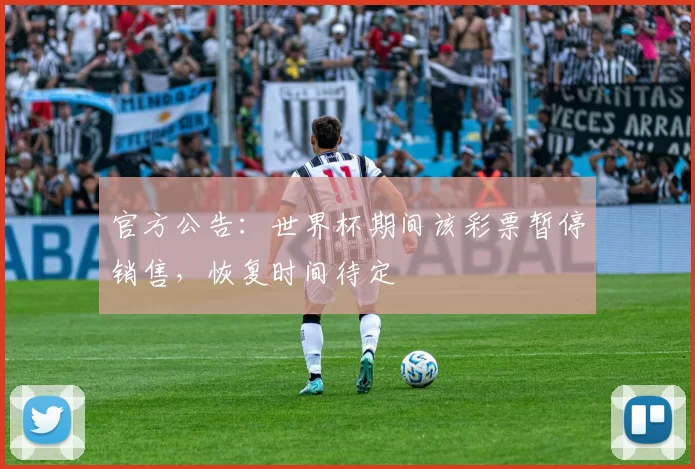 官方公告：世界杯期间该彩票暂停销售，恢复时间待定