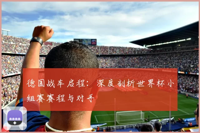 德国战车启程:深度剖析世界杯小组赛赛程与对手