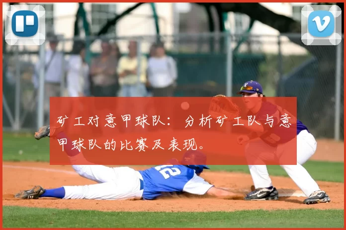 矿工对意甲球队：分析矿工队与意甲球队的比赛及表现。