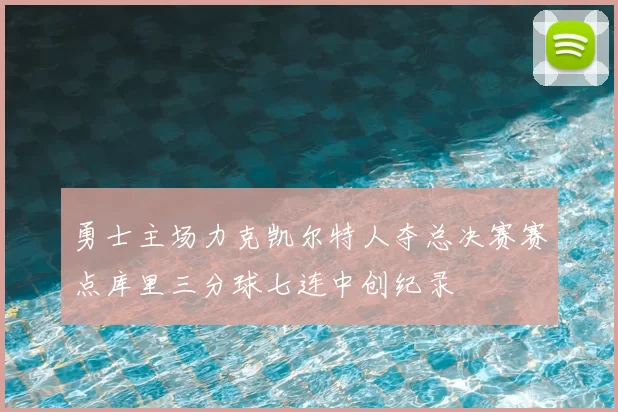勇士主场力克凯尔特人夺总决赛赛点库里三分球七连中创纪录