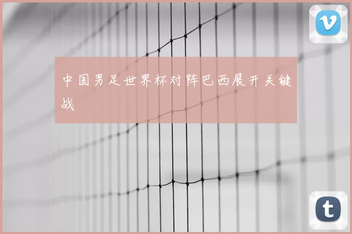 中国男足世界杯对阵巴西展开关键战