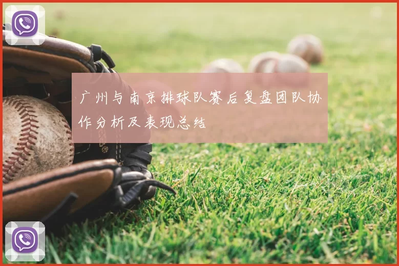 广州与南京排球队赛后复盘团队协作分析及表现总结