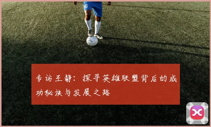专访王静：探寻英雄联盟背后的成功秘诀与发展之路