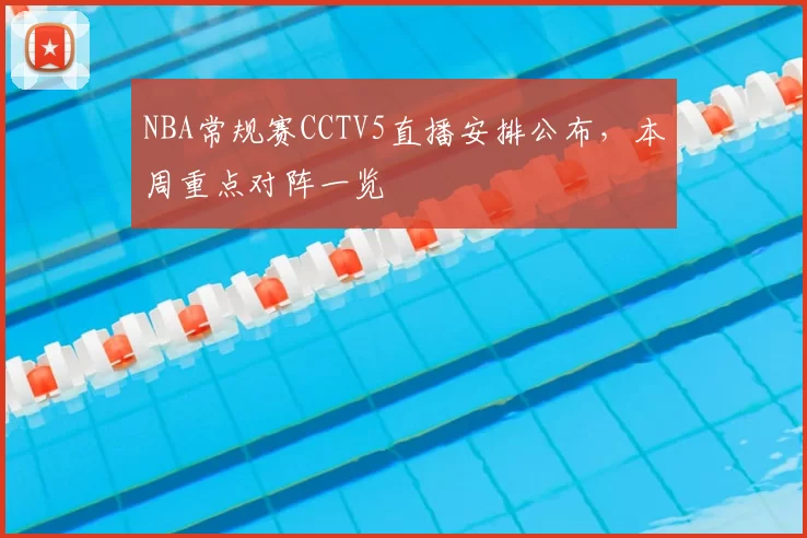 NBA常规赛CCTV5直播安排公布,本周重点对阵一览