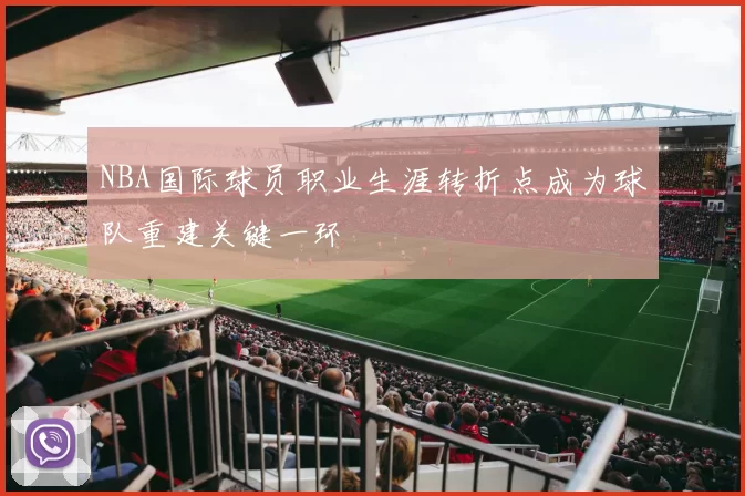 NBA国际球员职业生涯转折点成为球队重建关键一环