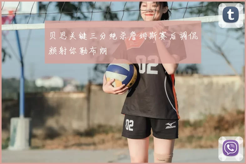 贝恩关键三分绝杀詹姆斯赛后调侃颜射你勒布朗