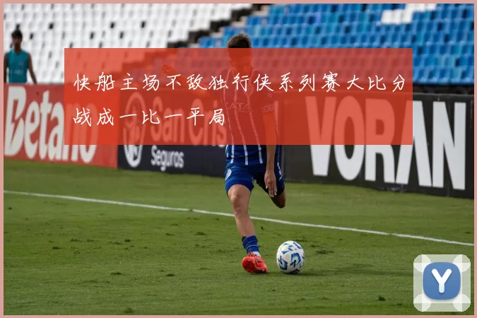 快船主场不敌独行侠系列赛大比分战成一比一平局