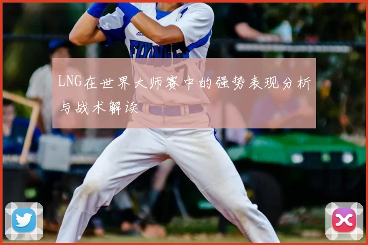 LNG在世界大师赛中的强势表现分析与战术解读