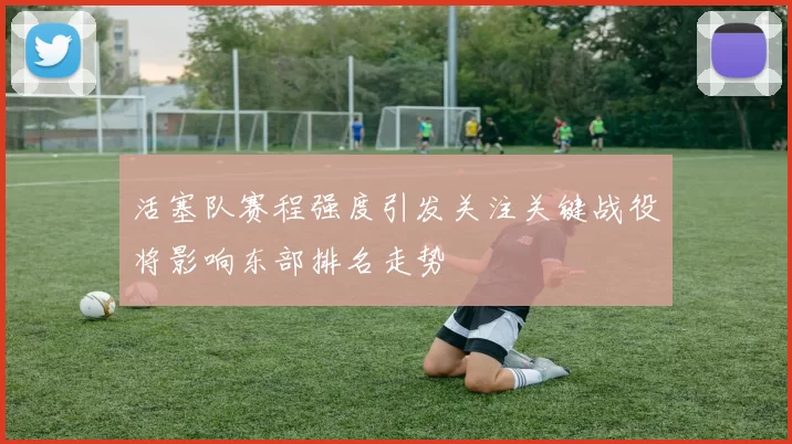 活塞队赛程强度引发关注关键战役将影响东部排名走势